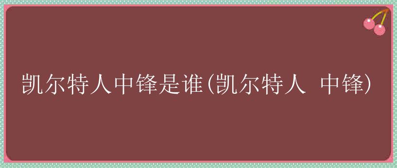 凯尔特人中锋是谁(凯尔特人 中锋)