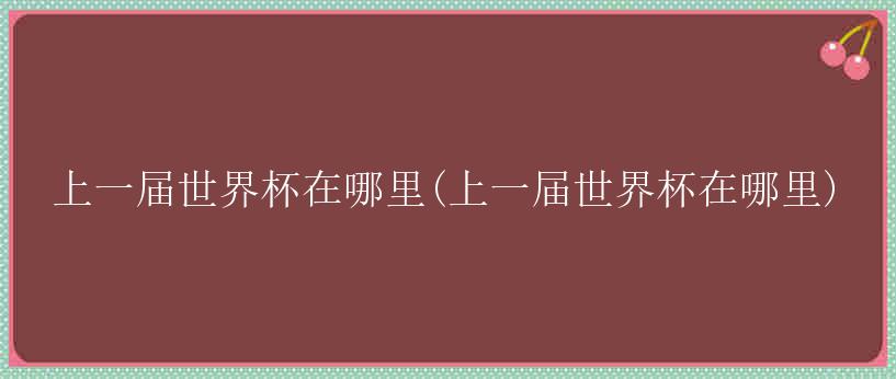 上一届世界杯在哪里(上一届世界杯在哪里)