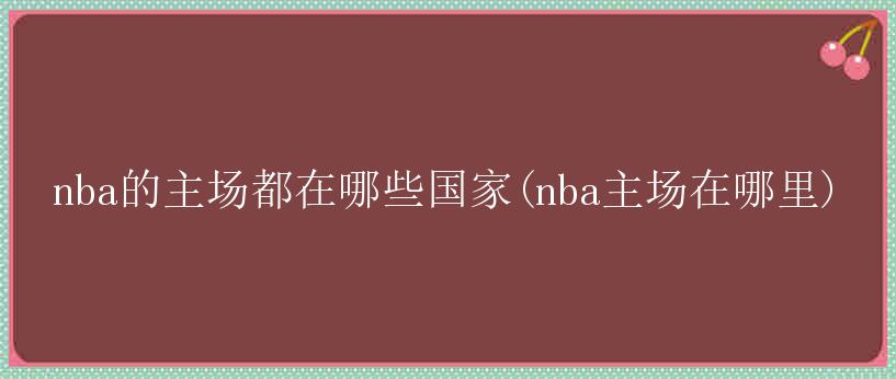 nba的主场都在哪些国家(nba主场在哪里)