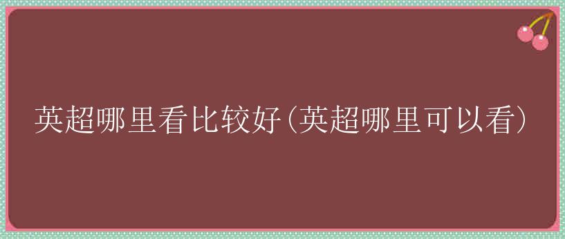 英超哪里看比较好(英超哪里可以看)