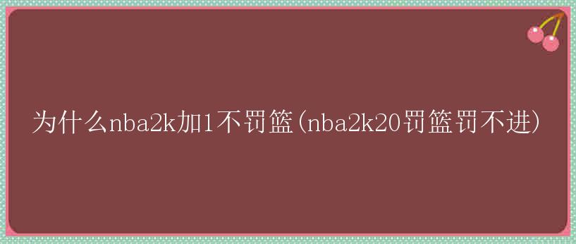 为什么nba2k加1不罚篮(nba2k20罚篮罚不进)