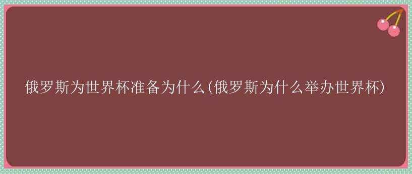 俄罗斯为世界杯准备为什么(俄罗斯为什么举办世界杯)