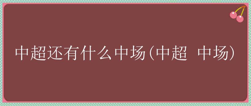 中超还有什么中场(中超 中场)