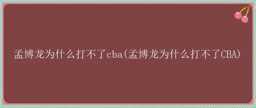 孟博龙为什么打不了cba(孟博龙为什么打不了CBA)