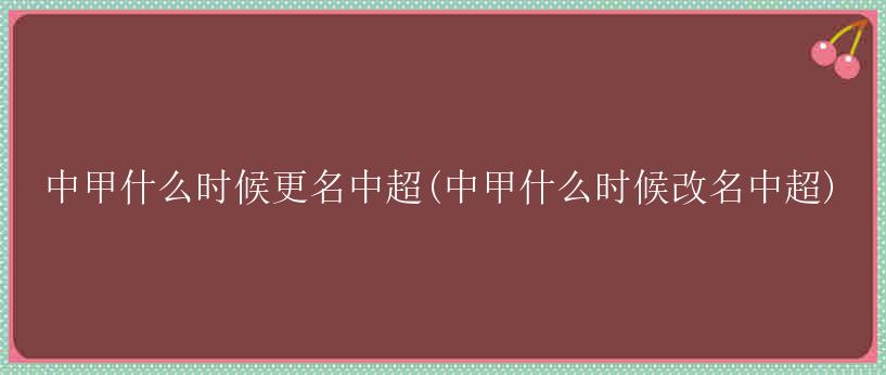 中甲什么时候更名中超(中甲什么时候改名中超)