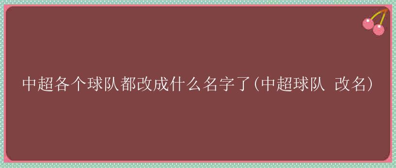 中超各个球队都改成什么名字了(中超球队 改名)