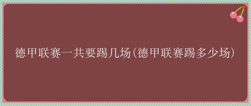 德甲联赛一共要踢几场(德甲联赛踢多少场)