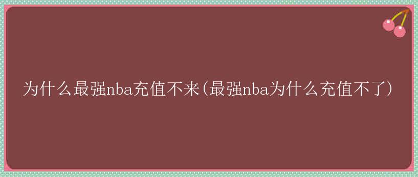 为什么最强nba充值不来(最强nba为什么充值不了)