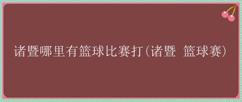 诸暨哪里有篮球比赛打(诸暨 篮球赛)