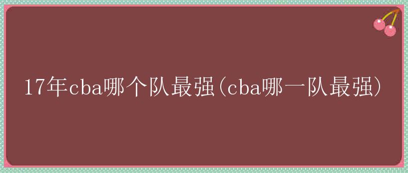 17年cba哪个队最强(cba哪一队最强)