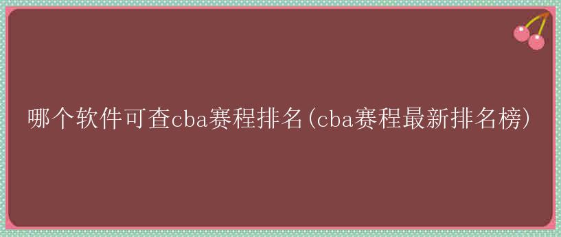 哪个软件可查cba赛程排名(cba赛程最新排名榜)