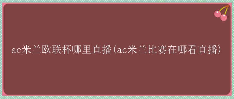 ac米兰欧联杯哪里直播(ac米兰比赛在哪看直播)