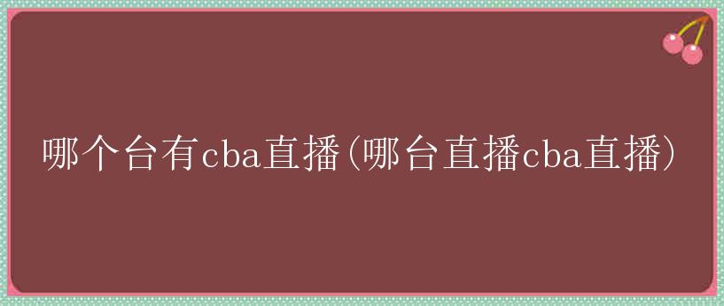 哪个台有cba直播(哪台直播cba直播)