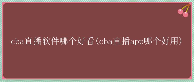 cba直播软件哪个好看(cba直播app哪个好用)