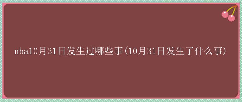 nba10月31日发生过哪些事(10月31日发生了什么事)