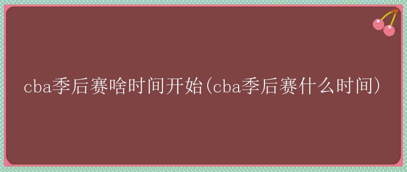 cba季后赛啥时间开始(cba季后赛什么时间)