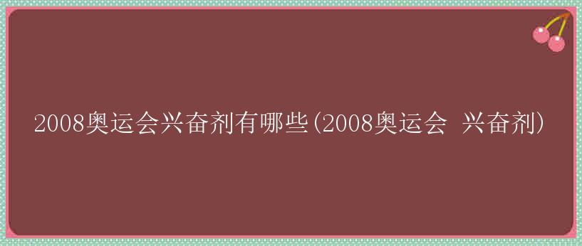 2008奥运会兴奋剂有哪些(2008奥运会 兴奋剂)