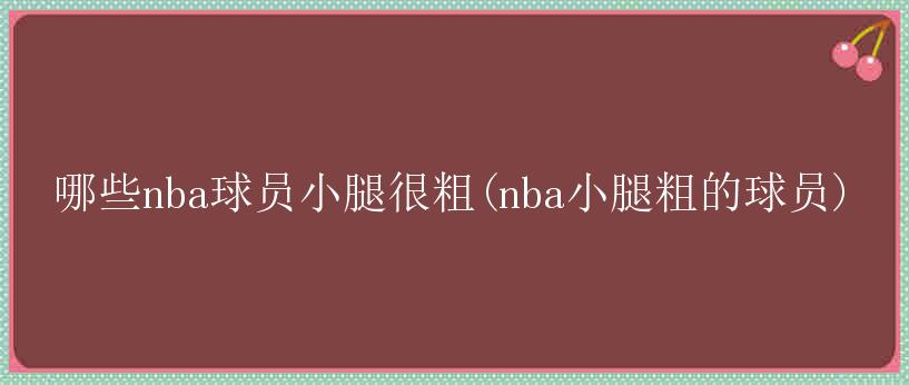 哪些nba球员小腿很粗(nba小腿粗的球员)