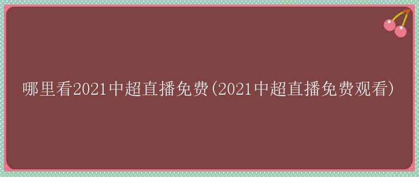 哪里看2021中超直播免费(2021中超直播免费观看)