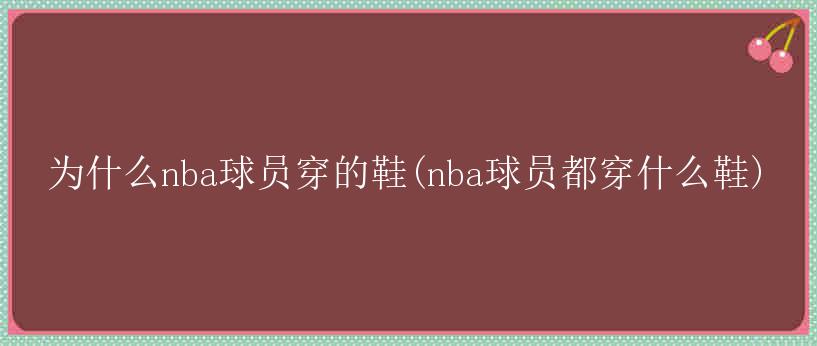 为什么nba球员穿的鞋(nba球员都穿什么鞋)