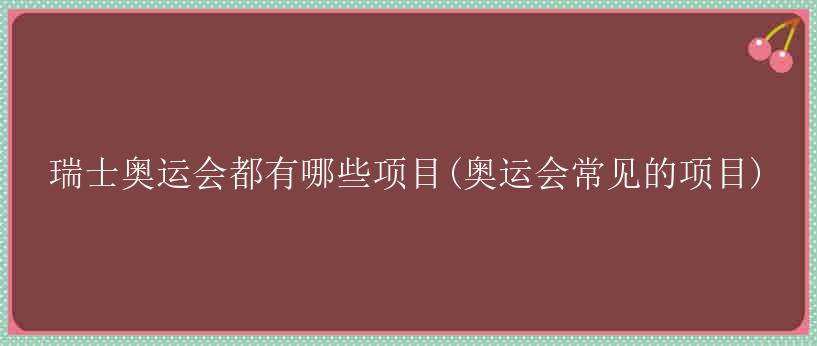 瑞士奥运会都有哪些项目(奥运会常见的项目)