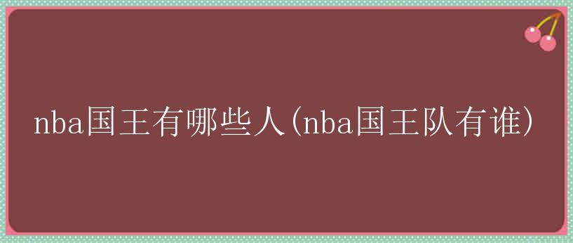 nba国王有哪些人(nba国王队有谁)