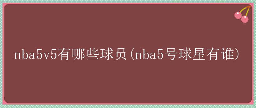 nba5v5有哪些球员(nba5号球星有谁)