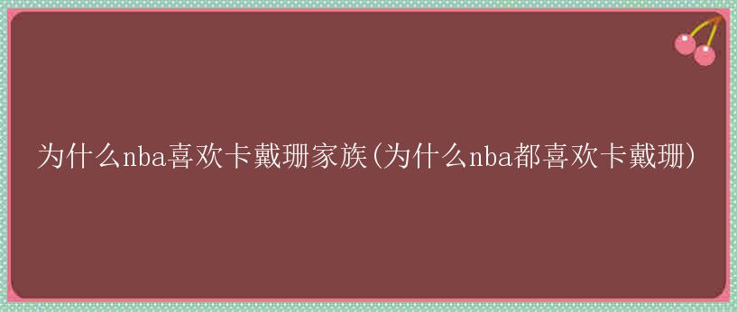 为什么nba喜欢卡戴珊家族(为什么nba都喜欢卡戴珊)