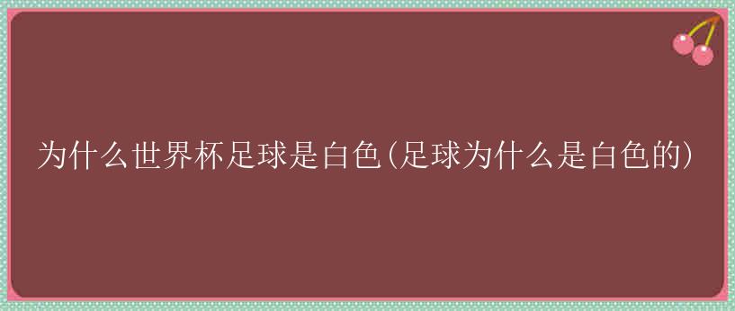 为什么世界杯足球是白色(足球为什么是白色的)