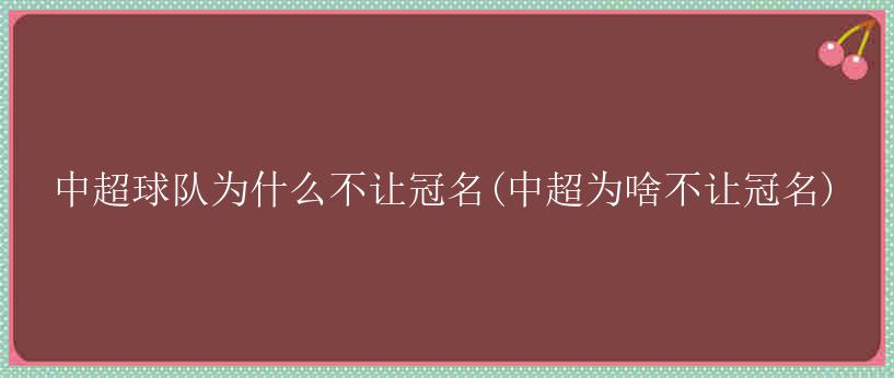 中超球队为什么不让冠名(中超为啥不让冠名)