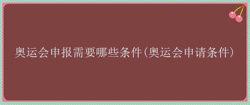 奥运会申报需要哪些条件(奥运会申请条件)