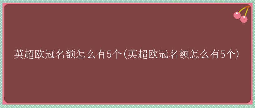 英超欧冠名额怎么有5个(英超欧冠名额怎么有5个)