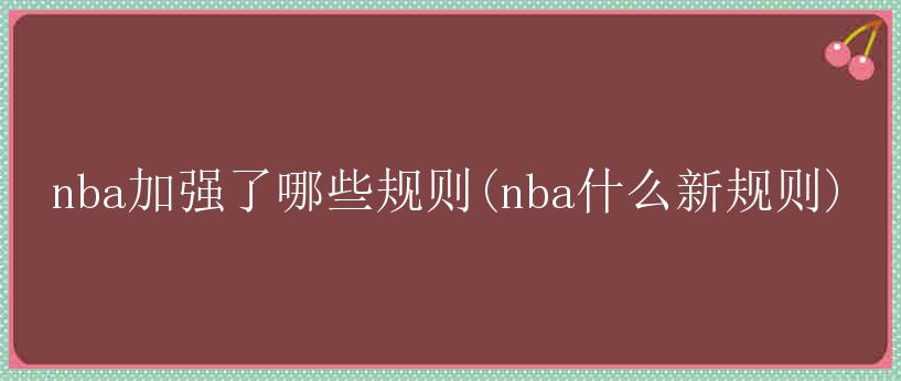 nba加强了哪些规则(nba什么新规则)