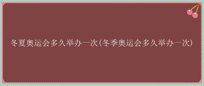 冬夏奥运会多久举办一次(冬季奥运会多久举办一次)