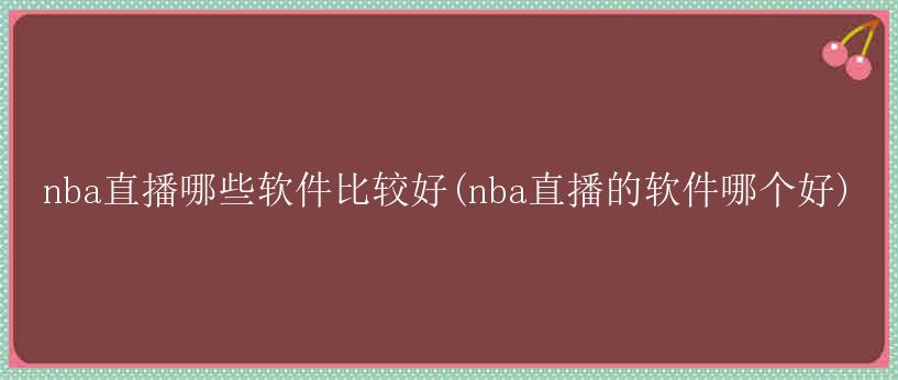 nba直播哪些软件比较好(nba直播的软件哪个好)