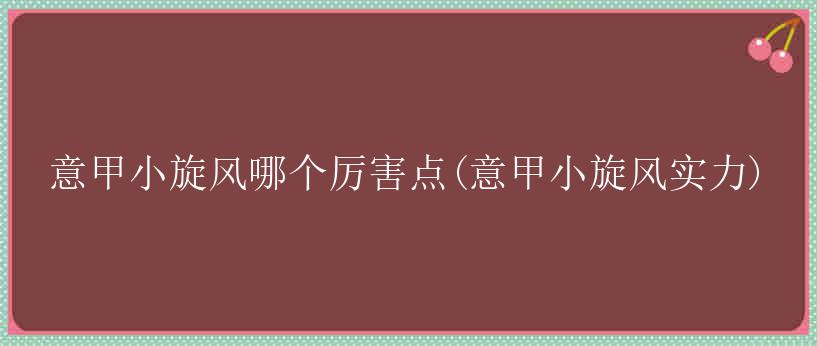 意甲小旋风哪个厉害点(意甲小旋风实力)