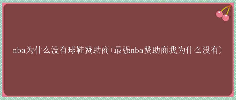 nba为什么没有球鞋赞助商(最强nba赞助商我为什么没有)