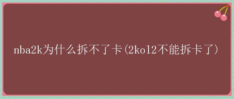 nba2k为什么拆不了卡(2kol2不能拆卡了)