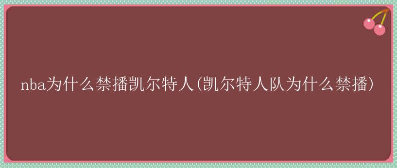 nba为什么禁播凯尔特人(凯尔特人队为什么禁播)