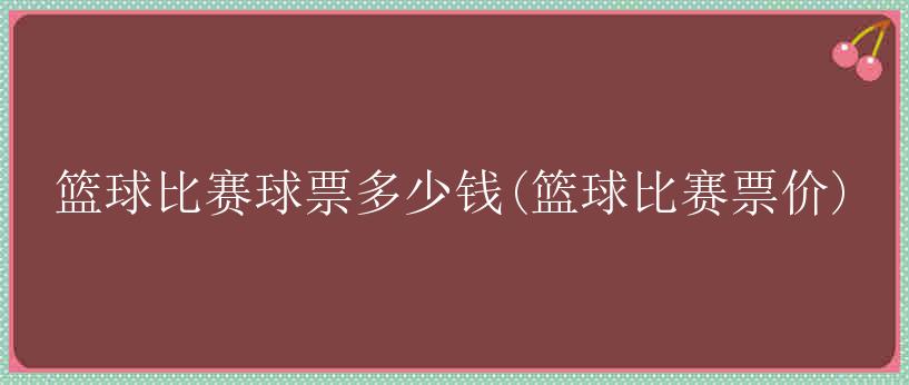 篮球比赛球票多少钱(篮球比赛票价)