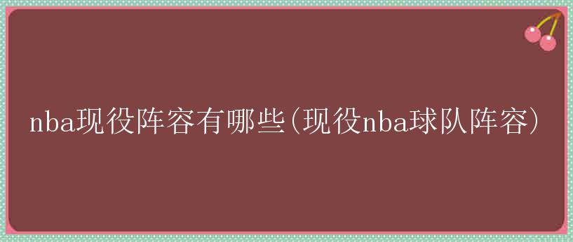 nba现役阵容有哪些(现役nba球队阵容)