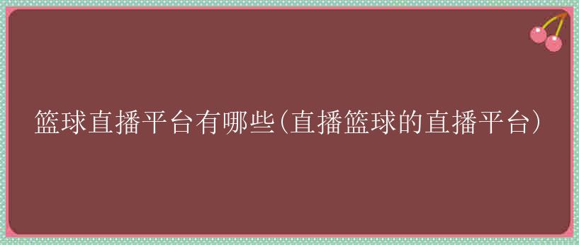 篮球直播平台有哪些(直播篮球的直播平台)