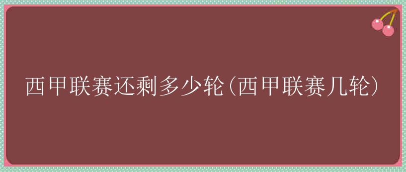 西甲联赛还剩多少轮(西甲联赛几轮)