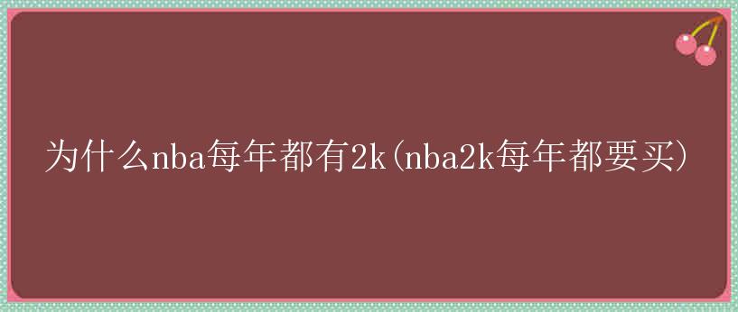 为什么nba每年都有2k(nba2k每年都要买)