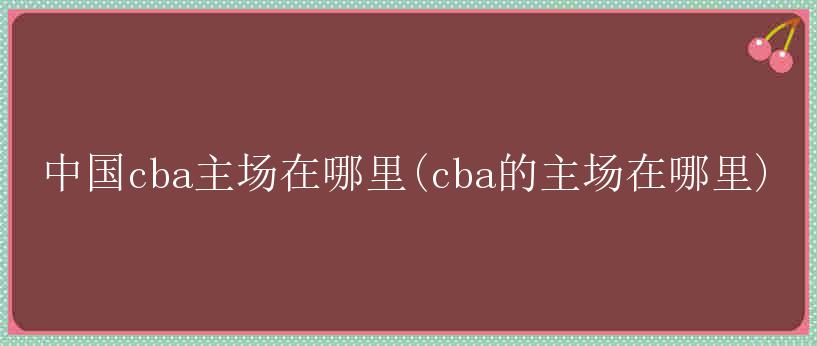 中国cba主场在哪里(cba的主场在哪里)