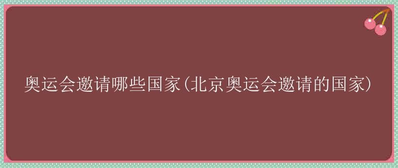 奥运会邀请哪些国家(北京奥运会邀请的国家)