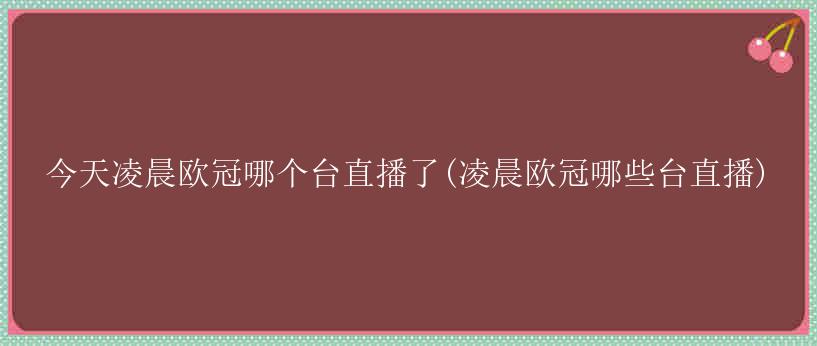 今天凌晨欧冠哪个台直播了(凌晨欧冠哪些台直播)