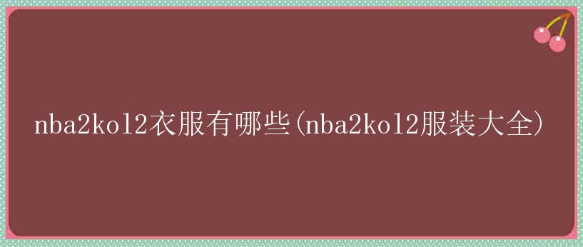 nba2kol2衣服有哪些(nba2kol2服装大全)