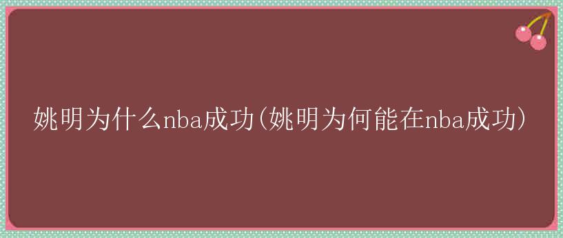 姚明为什么nba成功(姚明为何能在nba成功)