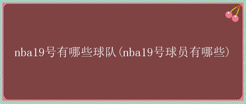 nba19号有哪些球队(nba19号球员有哪些)